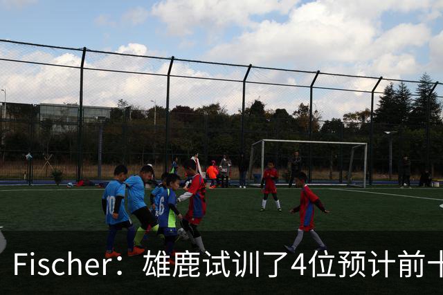 Fischer：雄鹿试训了4位预计前十的后卫 疑似有意向上交易选秀权